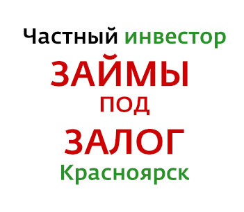 Частный инвестор. Займы под залог в Красноярске.