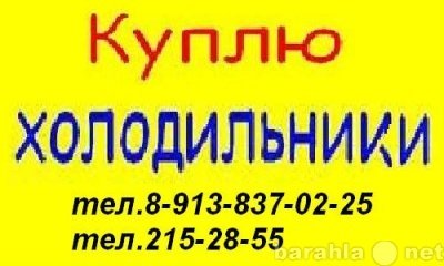 Покупаю БУ холодильники ДОРОГО БЫСТРО 215-28-55